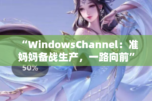 “WindowsChannel：准妈妈备战生产，一路向前”