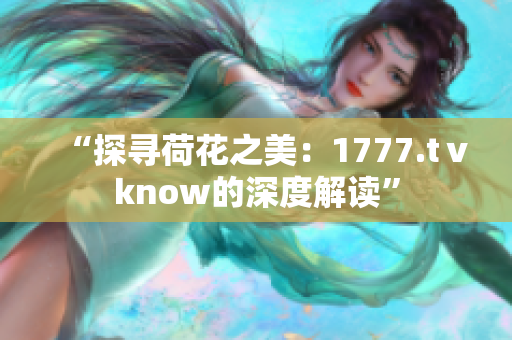 “探寻荷花之美：1777.tⅴknow的深度解读”