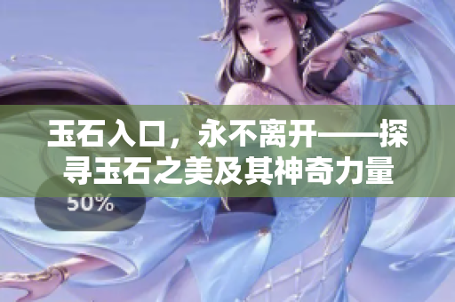 玉石入口，永不离开——探寻玉石之美及其神奇力量