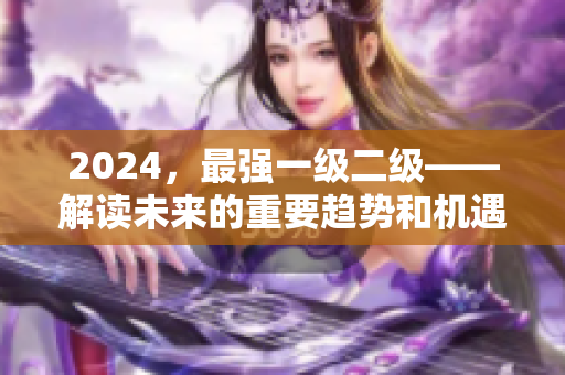 2024，最强一级二级——解读未来的重要趋势和机遇