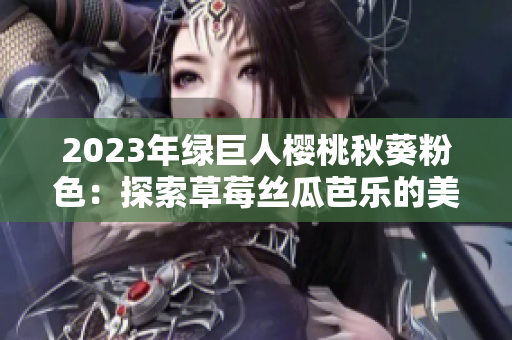 2023年绿巨人樱桃秋葵粉色：探索草莓丝瓜芭乐的美妙世界