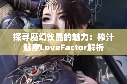 探寻魔幻饮品的魅力：榨汁魅魔LoveFactor解析