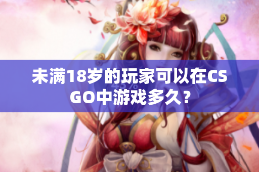 未满18岁的玩家可以在CSGO中游戏多久？