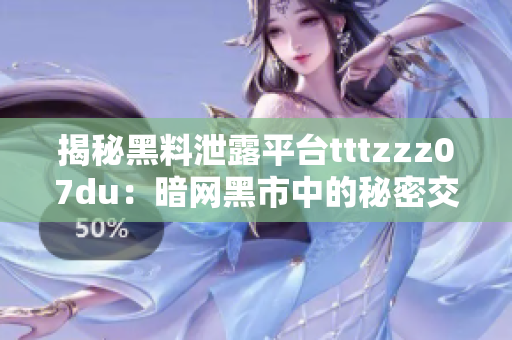 揭秘黑料泄露平台tttzzz07du：暗网黑市中的秘密交易与网络安全挑战