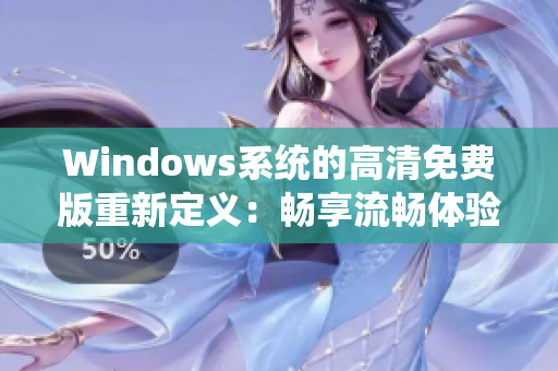 Windows系统的高清免费版重新定义：畅享流畅体验，无需花费！