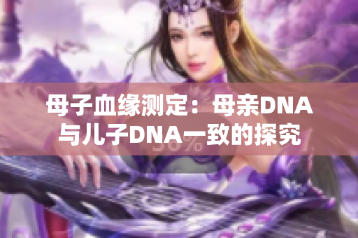 母子血缘测定：母亲DNA与儿子DNA一致的探究