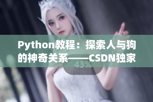 Python教程：探索人与狗的神奇关系——CSDN独家解析