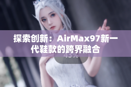 探索创新：AirMax97新一代鞋款的跨界融合