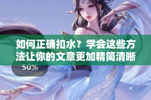 如何正确扣水？学会这些方法让你的文章更加精简清晰