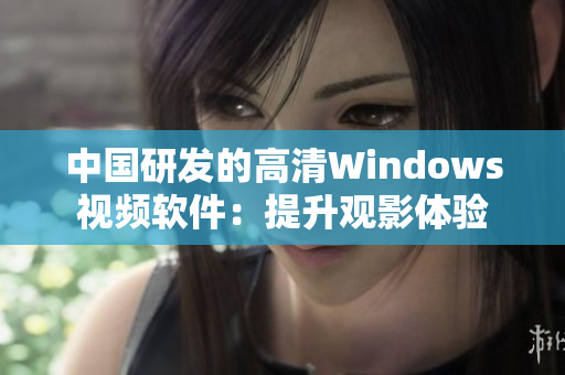 中国研发的高清Windows视频软件：提升观影体验