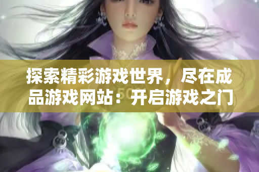 探索精彩游戏世界，尽在成品游戏网站：开启游戏之门，畅享游戏乐趣！