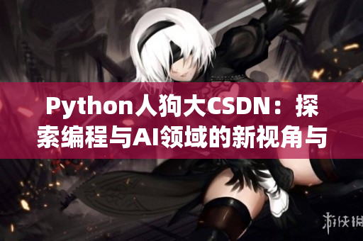 Python人狗大CSDN：探索编程与AI领域的新视角与趋势