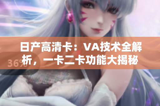 日产高清卡：VA技术全解析，一卡二卡功能大揭秘