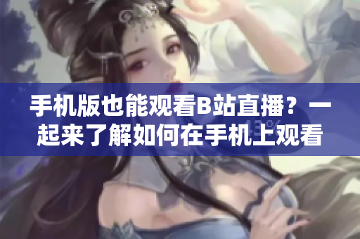 手机版也能观看B站直播？一起来了解如何在手机上观看B站直播吧