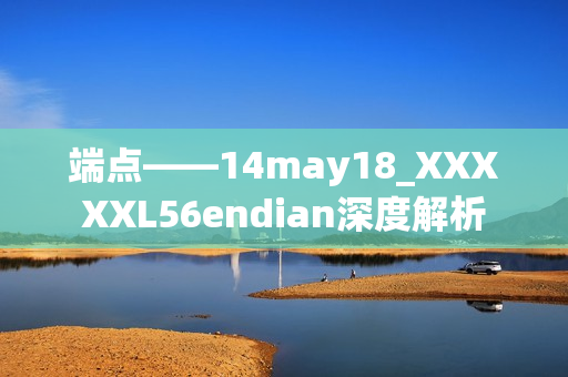 端点——14may18_XXXXXL56endian深度解析