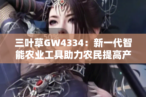 三叶草GW4334：新一代智能农业工具助力农民提高产量