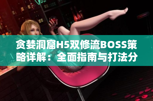 贪婪洞窟H5双修流BOSS策略详解：全面指南与打法分析