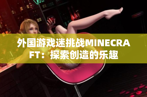 外国游戏迷挑战MINECRAFT：探索创造的乐趣