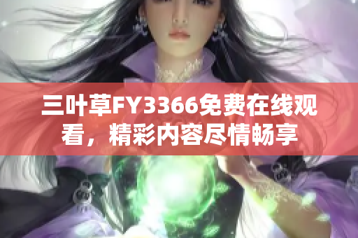 三叶草FY3366免费在线观看，精彩内容尽情畅享