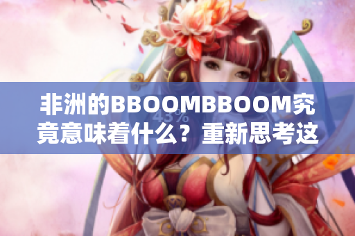 非洲的BBOOMBBOOM究竟意味着什么？重新思考这一概念