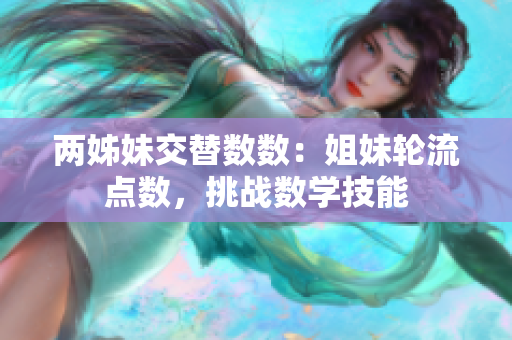 两姊妹交替数数：姐妹轮流点数，挑战数学技能