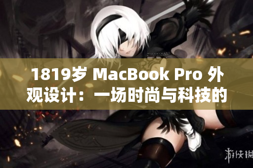 1819岁 MacBook Pro 外观设计：一场时尚与科技的完美融合