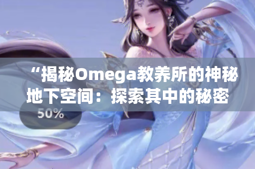 “揭秘Omega教养所的神秘地下空间：探索其中的秘密世界”