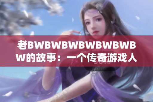 老BWBWBWBWBWBWBW的故事：一个传奇游戏人生的奇迹历程