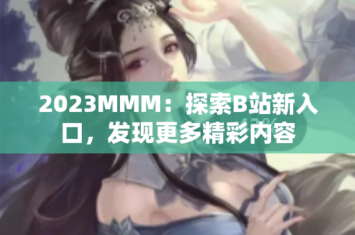 2023MMM：探索B站新入口，发现更多精彩内容