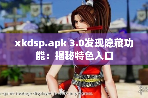 xkdsp.apk 3.0发现隐藏功能：揭秘特色入口