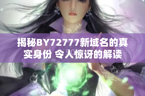 揭秘BY72777新域名的真实身份 令人惊讶的解读