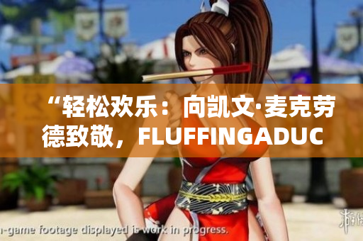 “轻松欢乐：向凯文·麦克劳德致敬，FLUFFINGADUCK的魅力”