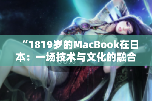 “1819岁的MacBook在日本：一场技术与文化的融合之旅”