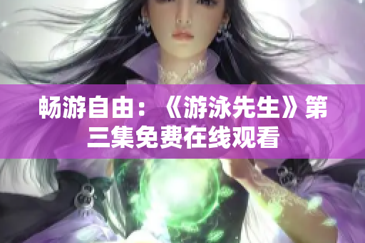 畅游自由：《游泳先生》第三集免费在线观看