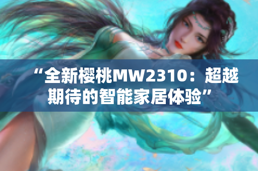 “全新樱桃MW2310：超越期待的智能家居体验”