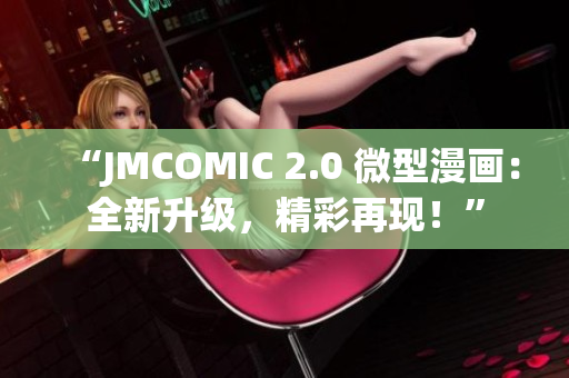 “JMCOMIC 2.0 微型漫画：全新升级，精彩再现！”