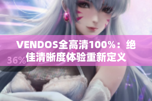 VENDOS全高清100%：绝佳清晰度体验重新定义