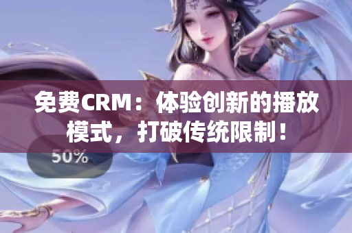 免费CRM：体验创新的播放模式，打破传统限制！