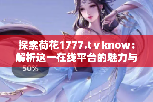 探索荷花1777.tⅴknow：解析这一在线平台的魅力与功能