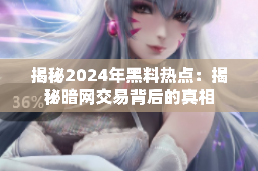 揭秘2024年黑料热点：揭秘暗网交易背后的真相