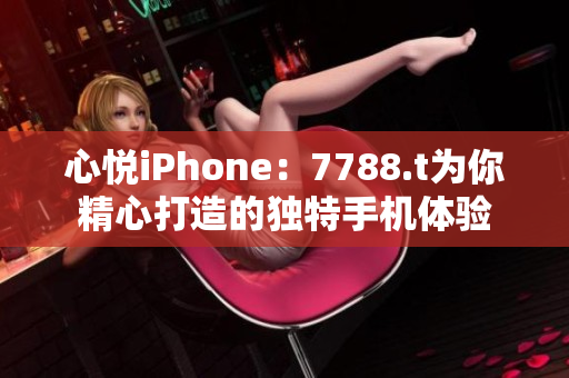 心悦iPhone：7788.t为你精心打造的独特手机体验