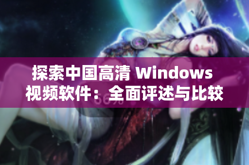 探索中国高清 Windows 视频软件：全面评述与比较分析