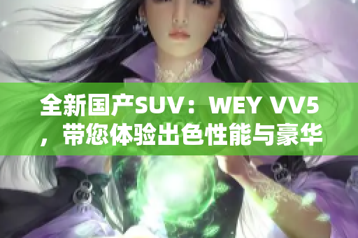 全新国产SUV：WEY VV5，带您体验出色性能与豪华感