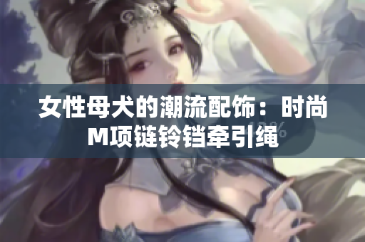 女性母犬的潮流配饰：时尚M项链铃铛牵引绳