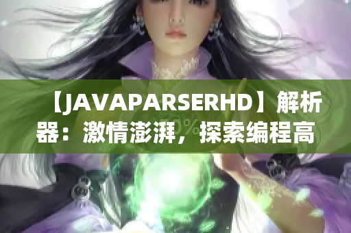 【JAVAPARSERHD】解析器：激情澎湃，探索编程高潮