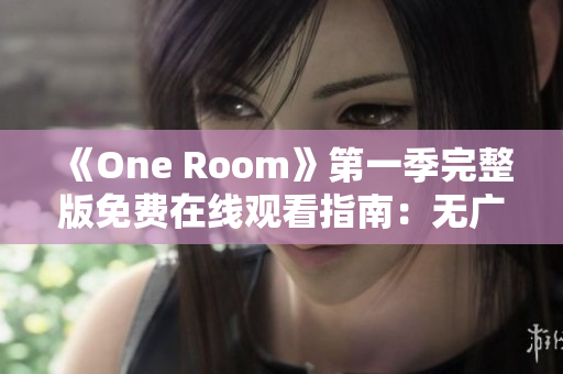 《One Room》第一季完整版免费在线观看指南：无广告高清播放链接分享