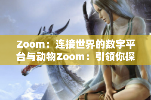 Zoom：连接世界的数字平台与动物Zoom：引领你探索自然的视角