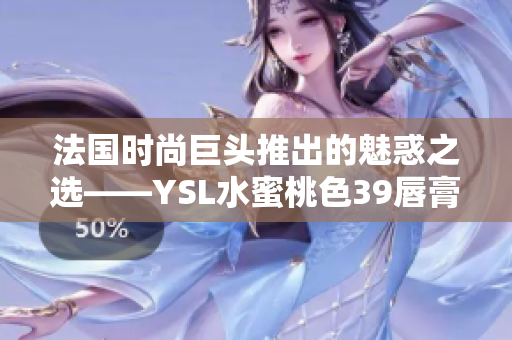 法国时尚巨头推出的魅惑之选——YSL水蜜桃色39唇膏引领潮流