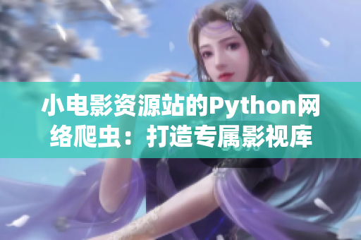 小电影资源站的Python网络爬虫：打造专属影视库