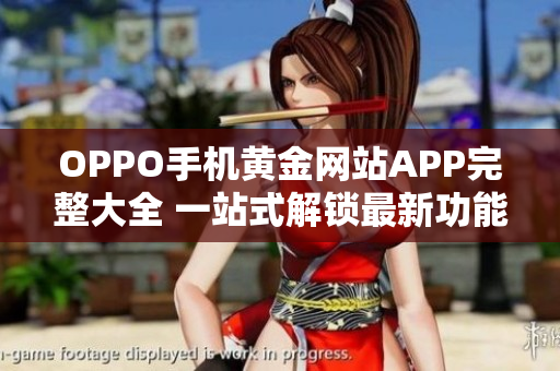 OPPO手机黄金网站APP完整大全 一站式解锁最新功能